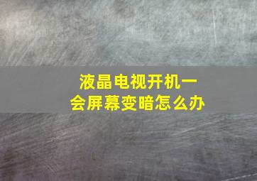 液晶电视开机一会屏幕变暗怎么办