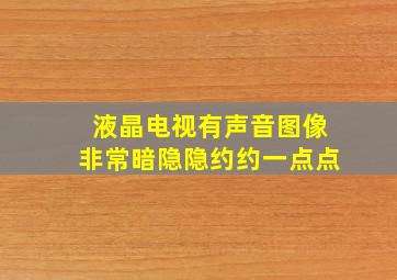 液晶电视有声音图像非常暗隐隐约约一点点