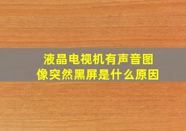 液晶电视机有声音图像突然黑屏是什么原因