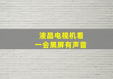 液晶电视机看一会黑屏有声音