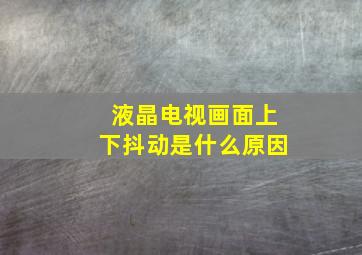 液晶电视画面上下抖动是什么原因