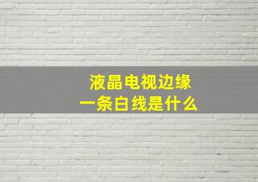 液晶电视边缘一条白线是什么