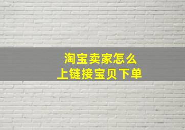 淘宝卖家怎么上链接宝贝下单