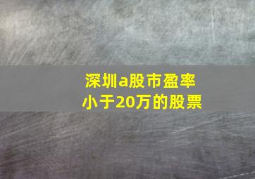 深圳a股市盈率小于20万的股票