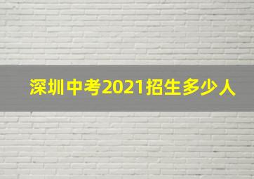 深圳中考2021招生多少人