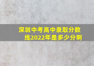 深圳中考高中录取分数线2022年是多少分啊