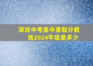 深圳中考高中录取分数线2024年级是多少