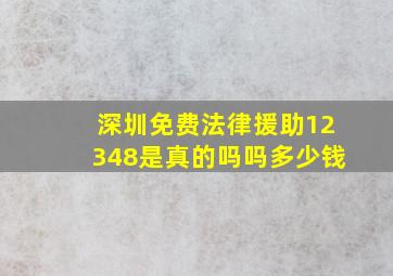 深圳免费法律援助12348是真的吗吗多少钱