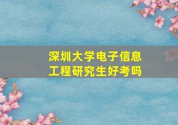 深圳大学电子信息工程研究生好考吗