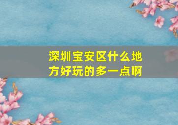 深圳宝安区什么地方好玩的多一点啊