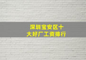 深圳宝安区十大好厂工资排行