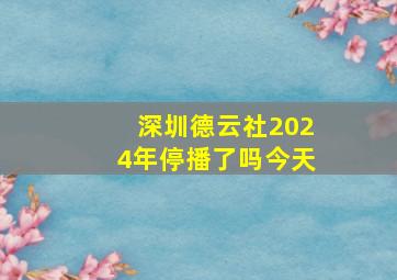 深圳德云社2024年停播了吗今天