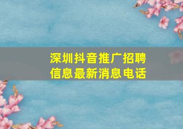 深圳抖音推广招聘信息最新消息电话