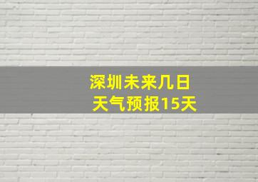 深圳未来几日天气预报15天