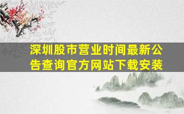 深圳股市营业时间最新公告查询官方网站下载安装