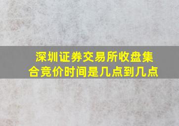 深圳证券交易所收盘集合竞价时间是几点到几点