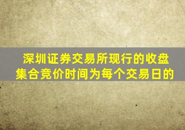 深圳证券交易所现行的收盘集合竞价时间为每个交易日的