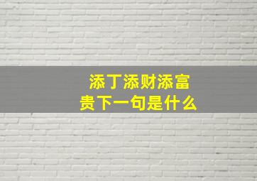 添丁添财添富贵下一句是什么