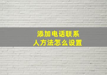 添加电话联系人方法怎么设置