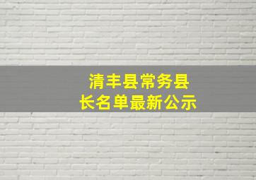 清丰县常务县长名单最新公示