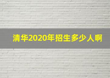 清华2020年招生多少人啊