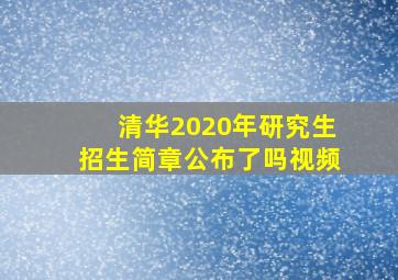 清华2020年研究生招生简章公布了吗视频