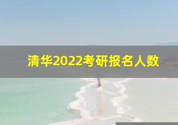 清华2022考研报名人数