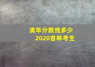 清华分数线多少2020吉林考生