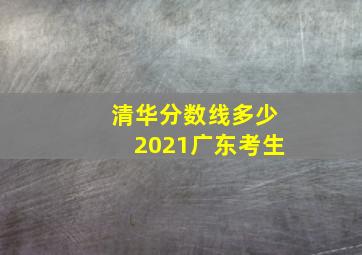 清华分数线多少2021广东考生