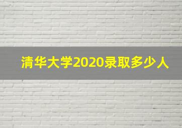 清华大学2020录取多少人