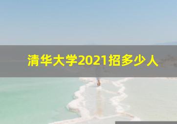 清华大学2021招多少人