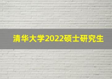 清华大学2022硕士研究生