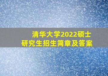 清华大学2022硕士研究生招生简章及答案