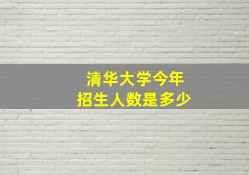 清华大学今年招生人数是多少