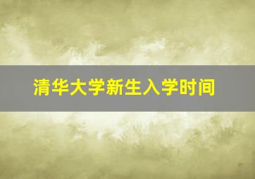 清华大学新生入学时间