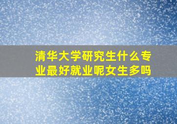 清华大学研究生什么专业最好就业呢女生多吗