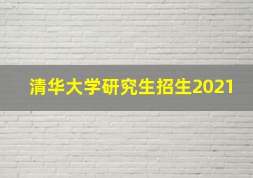 清华大学研究生招生2021