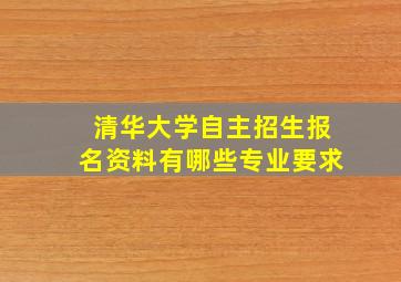 清华大学自主招生报名资料有哪些专业要求