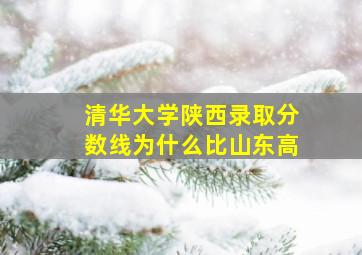 清华大学陕西录取分数线为什么比山东高