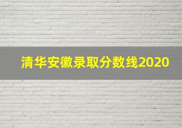 清华安徽录取分数线2020