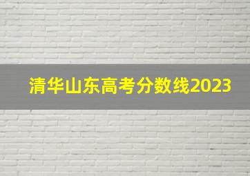 清华山东高考分数线2023