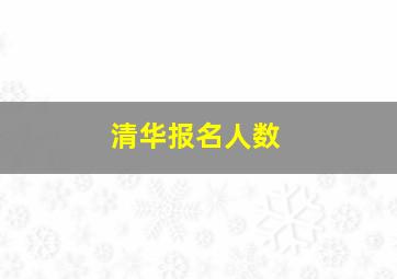 清华报名人数