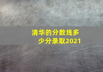 清华的分数线多少分录取2021