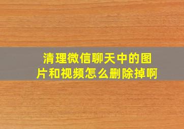 清理微信聊天中的图片和视频怎么删除掉啊