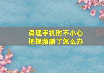 清理手机时不小心把视频删了怎么办