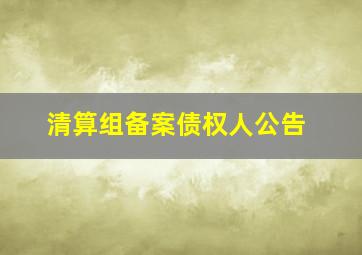 清算组备案债权人公告