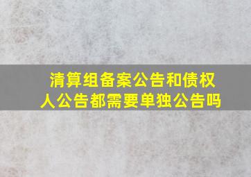 清算组备案公告和债权人公告都需要单独公告吗