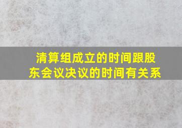 清算组成立的时间跟股东会议决议的时间有关系