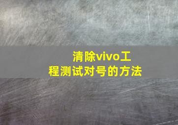 清除vivo工程测试对号的方法