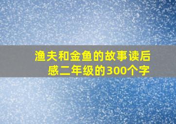 渔夫和金鱼的故事读后感二年级的300个字